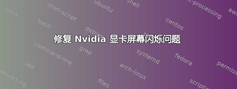 修复 Nvidia 显卡屏幕闪烁问题