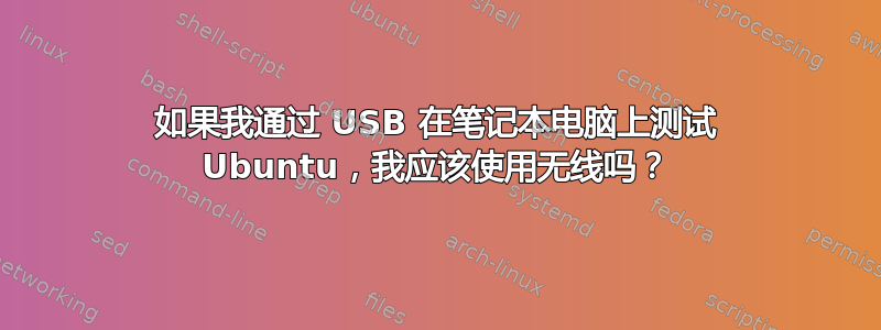 如果我通过 USB 在笔记本电脑上测试 Ubuntu，我应该使用无线吗？