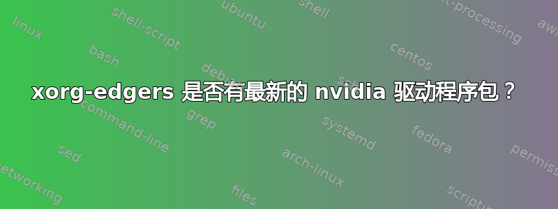 xorg-edgers 是否有最新的 nvidia 驱动程序包？