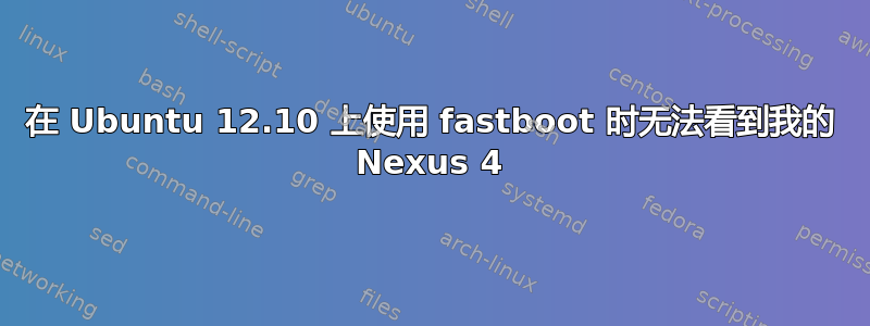 在 Ubuntu 12.10 上使用 fastboot 时无法看到我的 Nexus 4