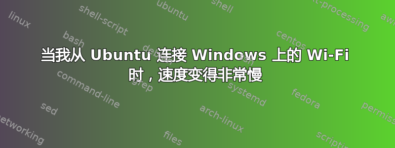 当我从 Ubuntu 连接 Windows 上的 Wi-Fi 时，速度变得非常慢