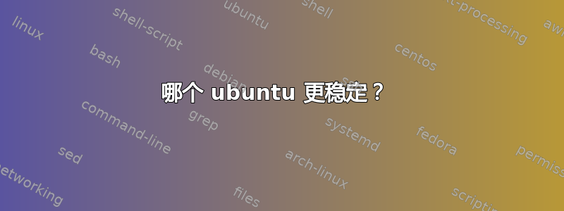 哪个 ubuntu 更稳定？ 