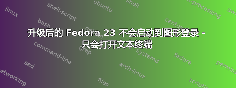 升级后的 Fedora 23 不会启动到图形登录 - 只会打开文本终端