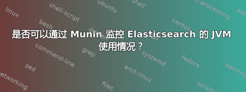 是否可以通过 Munin 监控 Elasticsearch 的 JVM 使用情况？