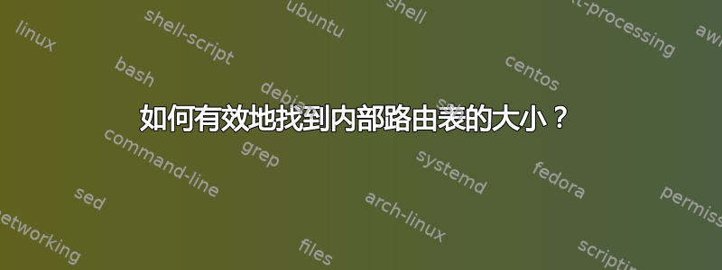 如何有效地找到内部路由表的大小？