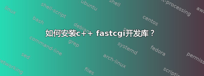 如何安装c++ fastcgi开发库？