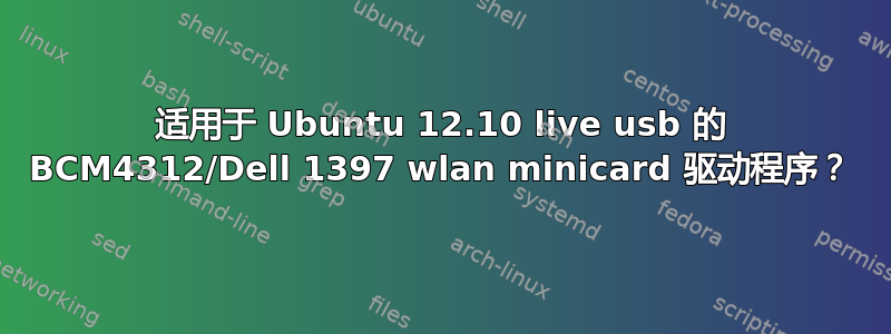 适用于 Ubuntu 12.10 live usb 的 BCM4312/Dell 1397 wlan minicard 驱动程序？