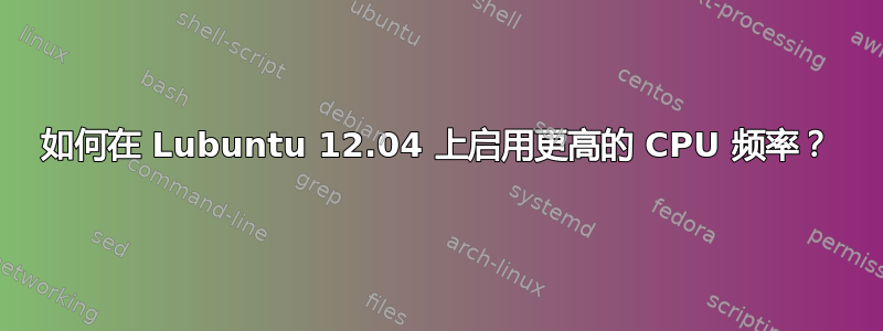 如何在 Lubuntu 12.04 上启用更高的 CPU 频率？