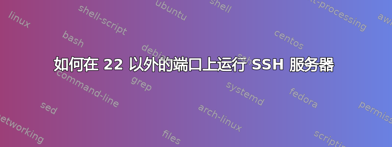 如何在 22 以外的端口上运行 SSH 服务器