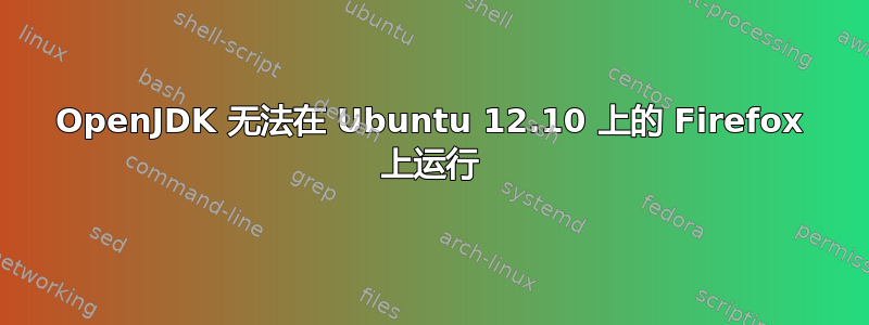 OpenJDK 无法在 Ubuntu 12.10 上的 Firefox 上运行