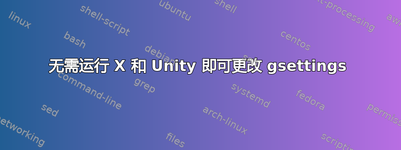 无需运行 X 和 Unity 即可更改 gsettings