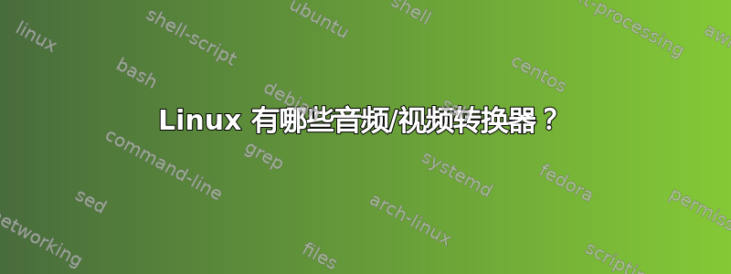 Linux 有哪些音频/视频转换器？