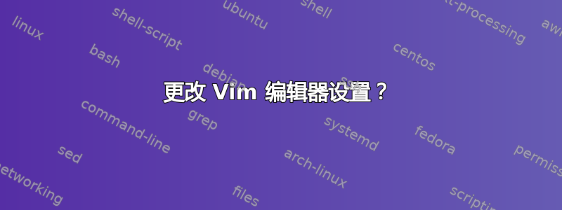 更改 Vim 编辑器设置？