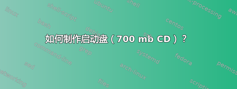 如何制作启动盘（700 mb CD）？