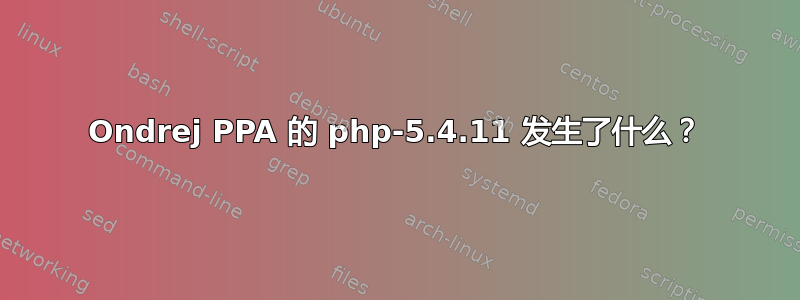 Ondrej PPA 的 php-5.4.11 发生了什么？