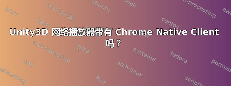 Unity3D 网络播放器带有 Chrome Native Client 吗？