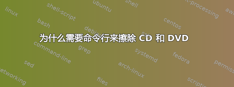 为什么需要命令行来擦除 CD 和 DVD 