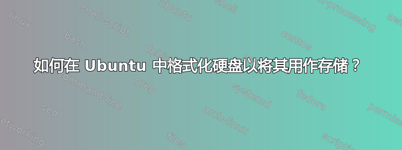 如何在 Ubuntu 中格式化硬盘以将其用作存储？