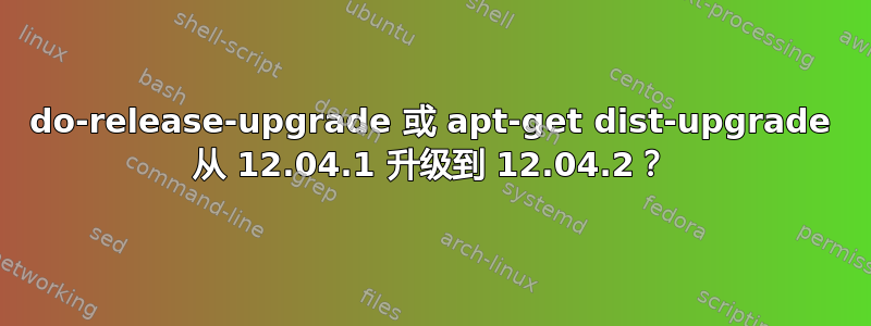 do-release-upgrade 或 apt-get dist-upgrade 从 12.04.1 升级到 12.04.2？