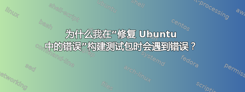 为什么我在“修复 Ubuntu 中的错误”构建测试包时会遇到错误？