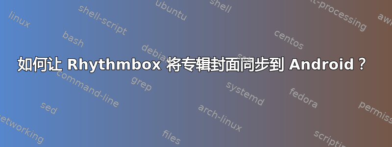 如何让 Rhythmbox 将专辑封面同步到 Android？