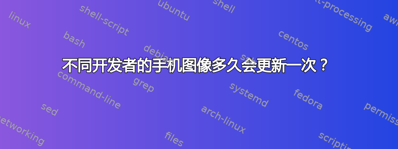 不同开发者的手机图像多久会更新一次？