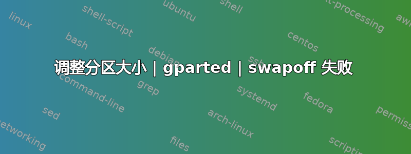 调整分区大小 | gparted | swapoff 失败