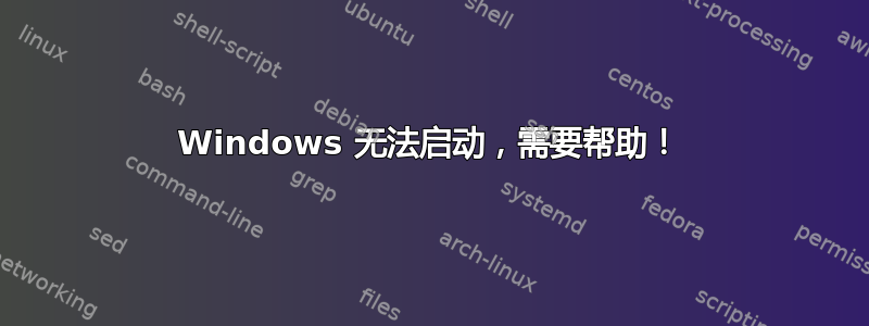 Windows 无法启动，需要帮助！