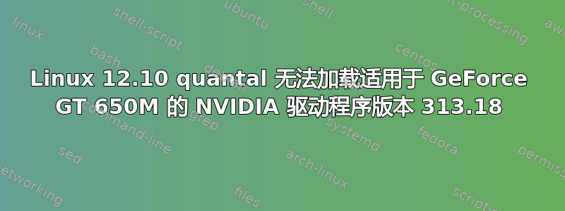 Linux 12.10 quantal 无法加载适用于 GeForce GT 650M 的 NVIDIA 驱动程序版本 313.18