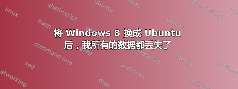 将 Windows 8 换成 Ubuntu 后，我所有的数据都丢失了