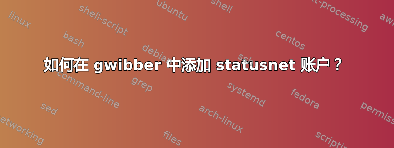 如何在 gwibber 中添加 statusnet 账户？