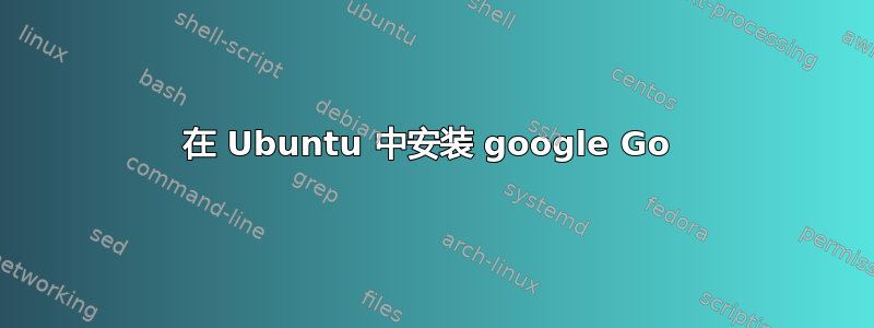 在 Ubuntu 中安装 google Go 