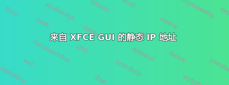 来自 XFCE GUI 的静态 IP 地址