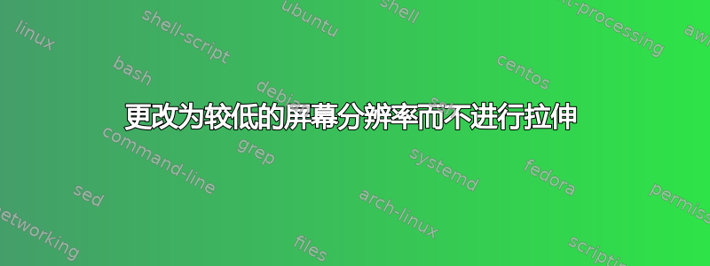 更改为较低的屏幕分辨率而不进行拉伸