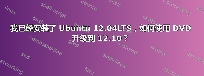 我已经安装了 Ubuntu 12.04LTS，如何使用 DVD 升级到 12.10？