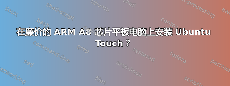 在廉价的 ARM A8 芯片平板电脑上安装 Ubuntu Touch？