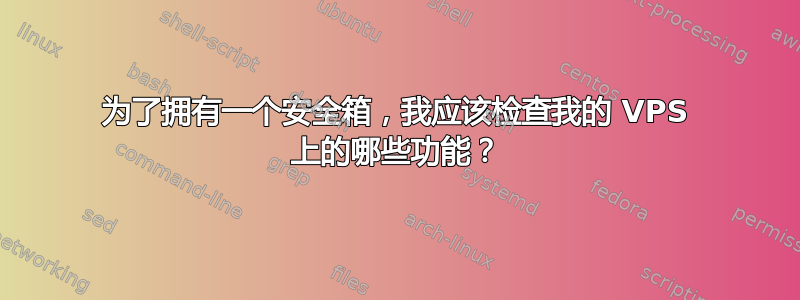 为了拥有一个安全箱，我应该检查我的 VPS 上的哪些功能？