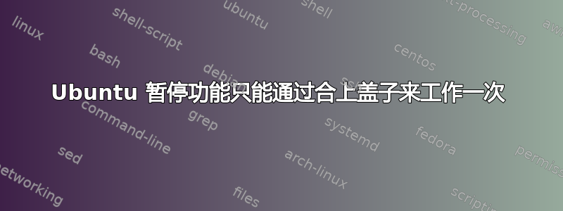 Ubuntu 暂停功能只能通过合上盖子来工作一次