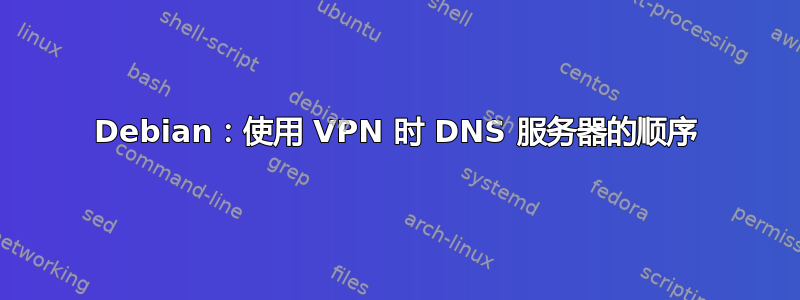 Debian：使用 VPN 时 DNS 服务器的顺序