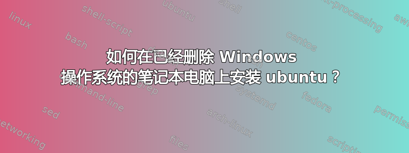 如何在已经删除 Windows 操作系统的笔记本电脑上安装 ubuntu？