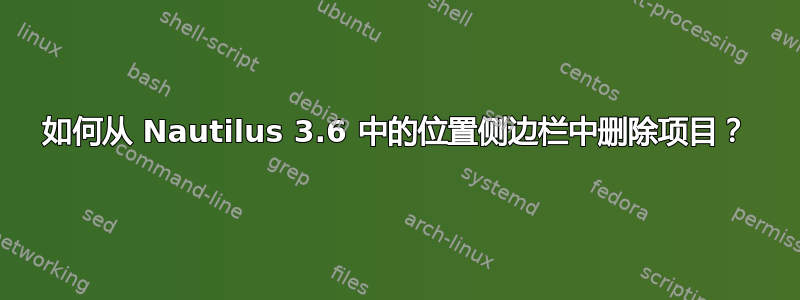 如何从 Nautilus 3.6 中的位置侧边栏中删除项目？