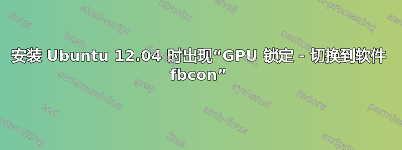 安装 Ubuntu 12.04 时出现“GPU 锁定 - 切换到软件 fbcon”