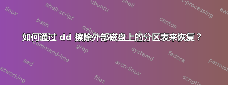 如何通过 dd 擦除外部磁盘上的分区表来恢复？