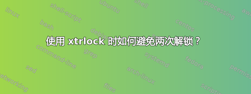 使用 xtrlock 时如何避免两次解锁？