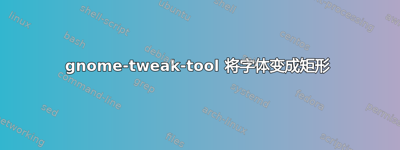 gnome-tweak-tool 将字体变成矩形