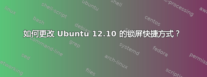 如何更改 Ubuntu 12.10 的锁屏快捷方式？