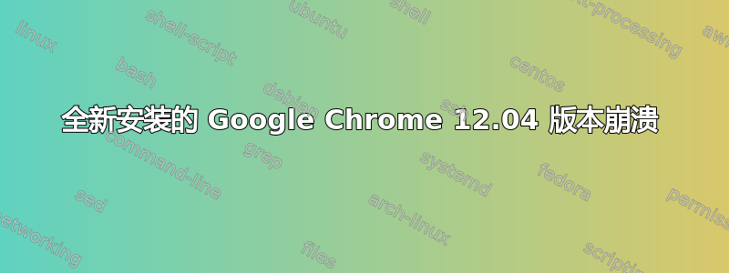 全新安装的 Google Chrome 12.04 版本崩溃