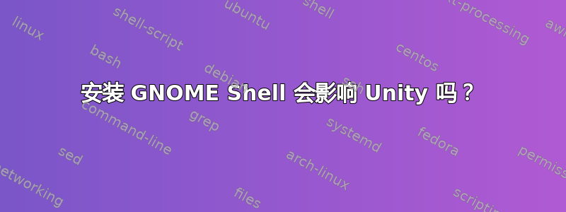 安装 GNOME Shell 会影响 Unity 吗？