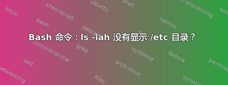 Bash 命令：ls -lah 没有显示 /etc 目录？