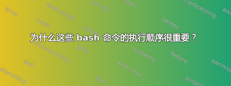 为什么这些 bash 命令的执行顺序很重要？